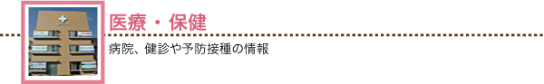 医療・保健 病院、健診や予防接種の情報