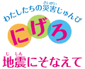 地震対策アニメ「にげろ」と災害準備 防災アニメ「にげろ〜地震が起きたら〜」「にげろ〜準備編〜」