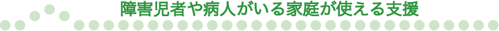 障害児者や病人がいる家庭が使える支援